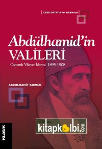 Abdülhamid’in Valileri Osmanlı Vilayet İdaresi 1895-1908