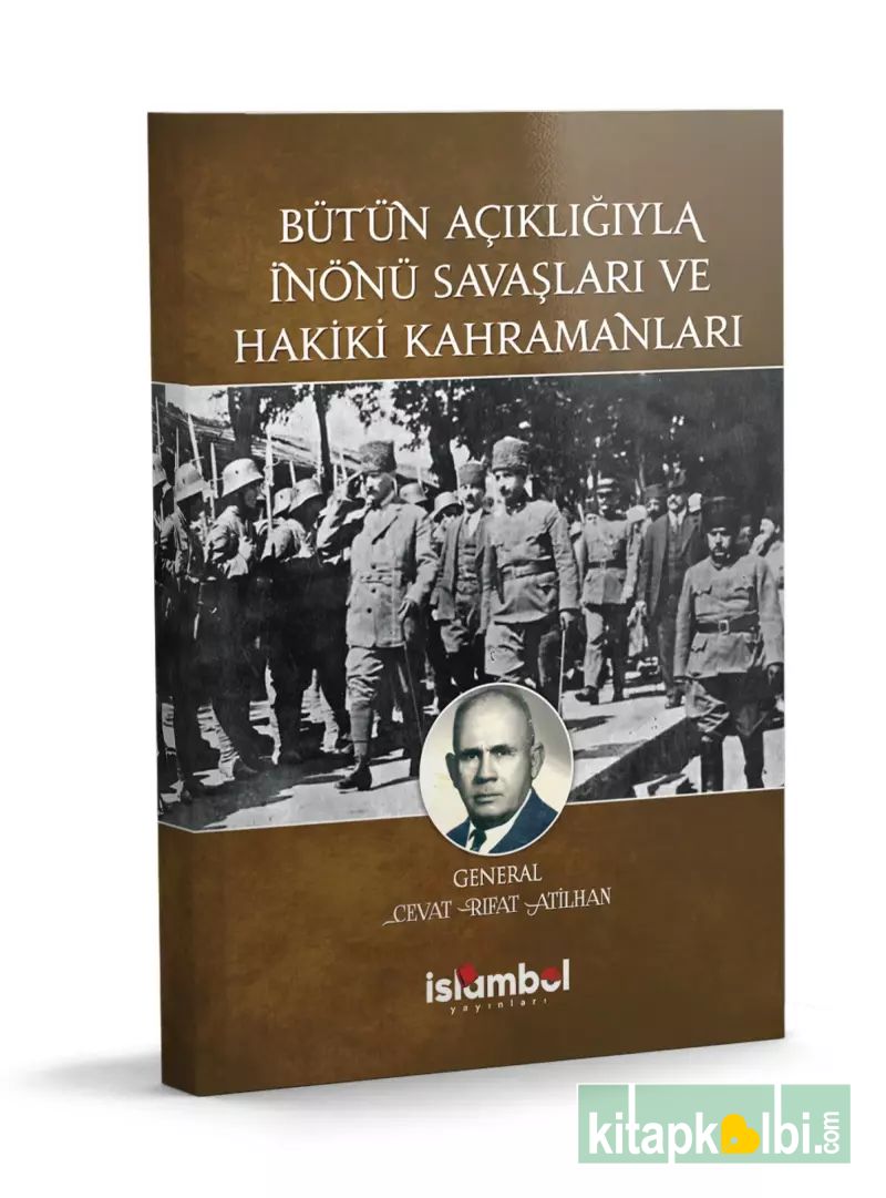 Bütün Açıklığıyla İnönü Savaşları ve Hakiki Kahramanları